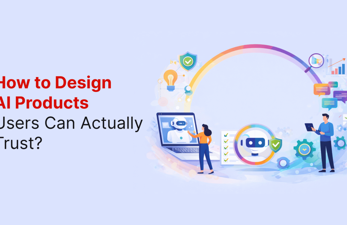 How to Design AI Products Users Can Actually Trust? : A Step-by-Step Guide for Product Teams